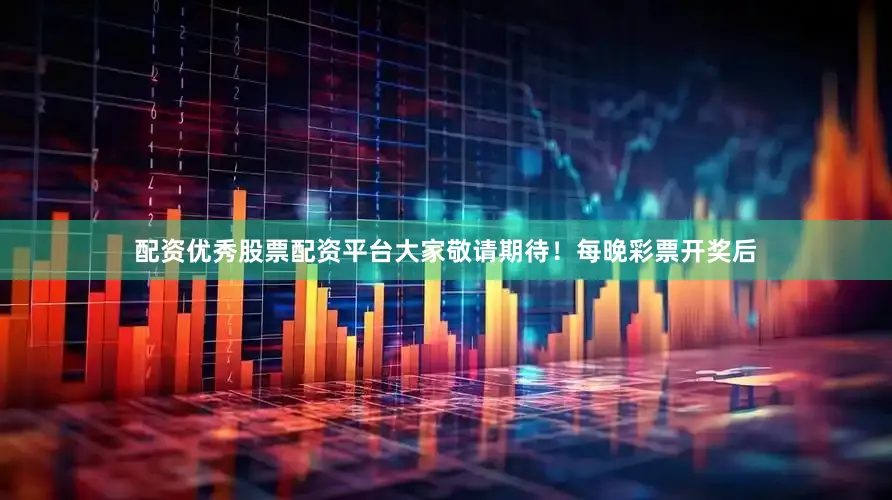 配资优秀股票配资平台大家敬请期待！　　每晚彩票开奖后