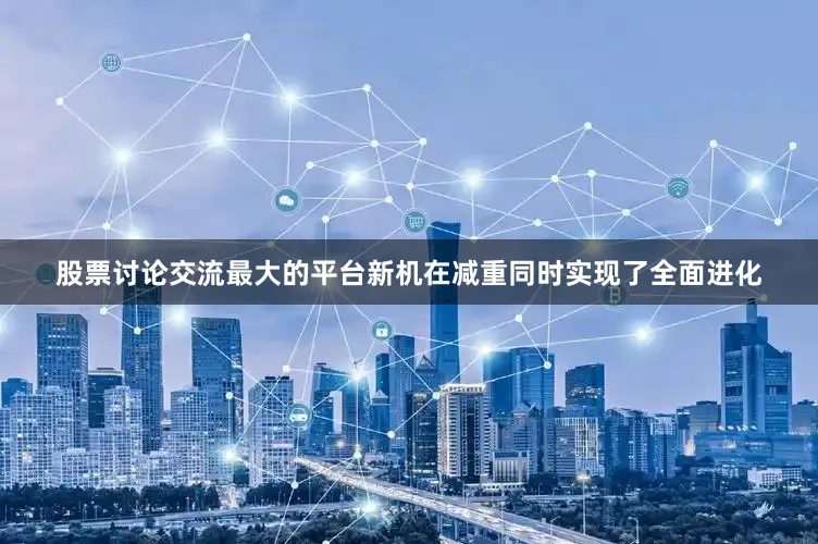 股票讨论交流最大的平台新机在减重同时实现了全面进化