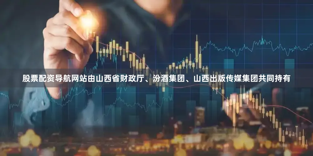 股票配资导航网站由山西省财政厅、汾酒集团、山西出版传媒集团共同持有