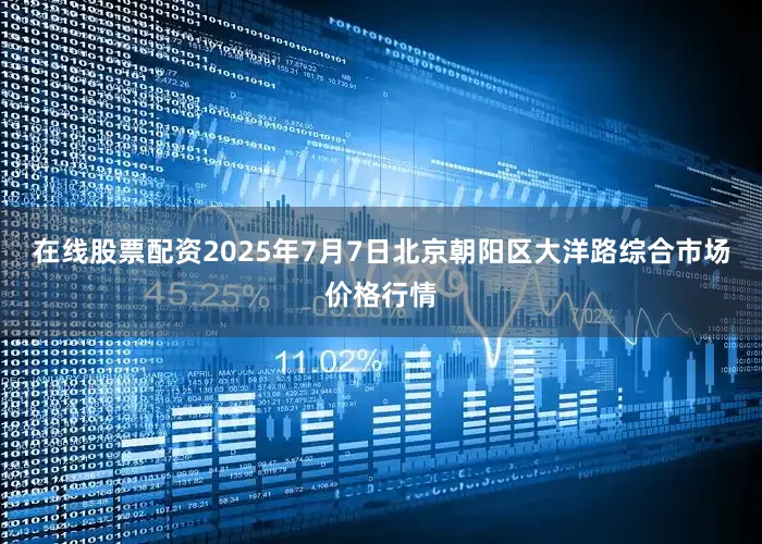 在线股票配资2025年7月7日北京朝阳区大洋路综合市场价格行情