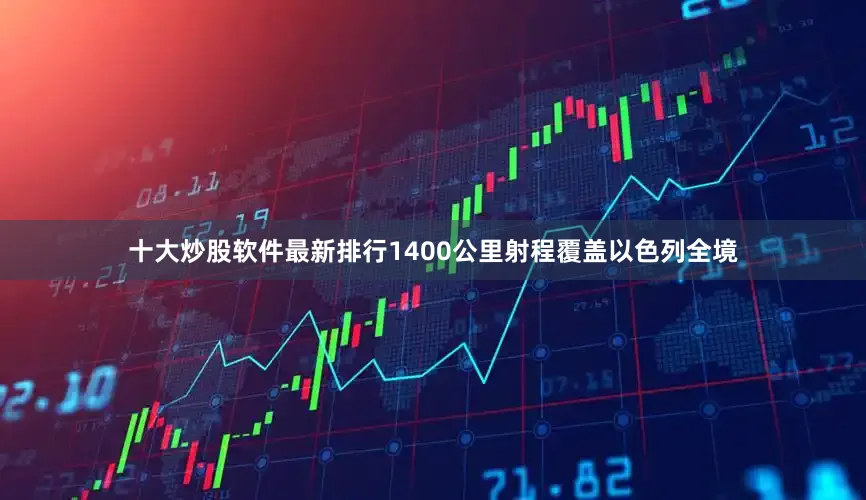 十大炒股软件最新排行1400公里射程覆盖以色列全境