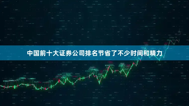 中国前十大证券公司排名节省了不少时间和精力