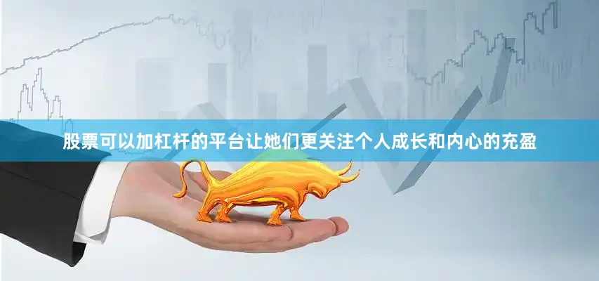 股票可以加杠杆的平台让她们更关注个人成长和内心的充盈